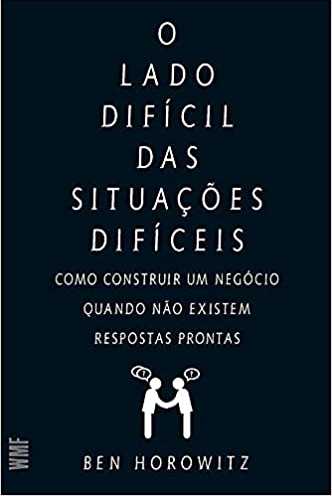 O lado difícil das situações difíceis: Como constuir um negócio quando não existem respostas prontas